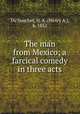 The man from Mexico; a farcical comedy in three acts, Du Souchet, H. A. (Henry A.), b. 1852 