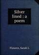 Silver lined : a poem, Sarah L. Flowers 