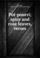 Pot-pourri; spice and rose leaves, verses, Swenson, Miranda Powers. [from old catalog] 