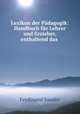 Lexikon der Padagogik: Handbuch fur Lehrer und Erzieher, enthaltend das ., Ferdinand Sander 