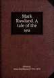 Mark Rowland. A tale of the sea, [Sleeper, John Sherburne] 1794-1878 