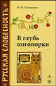 В глубь поговорки. Рассказы о происхождении крылатых слов и образных выражений. 3-е издание, переработанное, Мокиенко Валерий Михайлов 