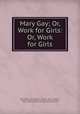 Mary Gay; Or, Work for Girls: Or, Work for Girls, Jacob Abbott, H.O . Houghton & Company , Hurd & Houghton , Sinclair Hamilton Collection of American Illustrated Books, Mass .) Riverside Press (Cambridge, E.P. Dutton (Firm) 