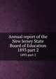 Annual report of the New Jersey State Board of Education. 1893 part 2, New Jersey. State Board of Education,New Jersey. Superintendent of Public Instruction,New Jersey. Dept. of Education 