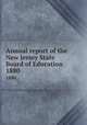 Annual report of the New Jersey State Board of Education. 1880, New Jersey. State Board of Education,New Jersey. Superintendent of Public Instruction,New Jersey. Dept. of Education 