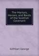 The Martyrs, Heroes, and Bards of the Scottish Covenant, Gilfillan George 