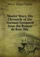 Master Wace, His Chronicle of the Norman Conquest from the Roman de Rou: His ., Wace, Edgar Taylor 
