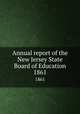 Annual report of the New Jersey State Board of Education. 1861, New Jersey. State Board of Education,New Jersey. Superintendent of Public Instruction,New Jersey. Dept. of Education 