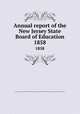 Annual report of the New Jersey State Board of Education. 1858, New Jersey. State Board of Education,New Jersey. Superintendent of Public Instruction,New Jersey. Dept. of Education 