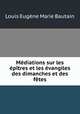 Mediations sur les epitres et les evangiles des dimanches et des fetes, Louis Eugene Marie Bautain 