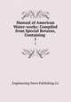 Manual of American Water-works: Compiled from Special Returns, Containing .. 1, Engineering News Publishing Co 