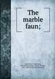 The marble faun;, Hawthorne, Nathaniel, 1804-1864,Lathrop, George Parsons, 1851-1898, [from old catalog] ed 
