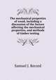 The mechanical properties of wood, including a discussion of the factors affecting the mechanical properties, and methods of timber testing, Record, Samuel J. (Samuel James), 1881-1945 