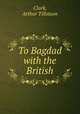 To Bagdad with the British, Clark, Arthur Tillotson 