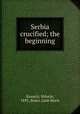 Serbia crucified; the beginning, Krunich, Milutin, 1893-,Bruce, Leah Marie 