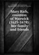Mary Rich, countess of Warwick (1625-1678): her family and friends, Fell-Smith, Charlotte,Warwick, Mary (Boyle) Rich, 4th countess of, 1625-1678 