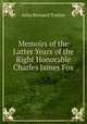 Memoirs of the Latter Years of the Right Honorable Charles James Fox, John Bernard Trotter 