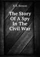 The Story Of A Spy In The Civil War, B. K. Benson 