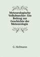 Meteorologische Volksbuecher: Ein Beitrag zur Geschichte der Meteorologie ., G. Hellmann 