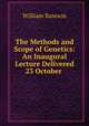 The Methods and Scope of Genetics: An Inaugural Lecture Delivered 23 October ., William Bateson 
