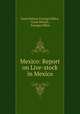 Mexico: Report on Live-stock in Mexico, Great Britain Foreign Office, Great Britain , Foreign Office 