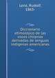 Diccionario etimolojico de las voces chilenas derivadas de lenguas indigenas americanas, Lenz, Rudolf, 1863- 