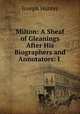 Milton: A Sheaf of Gleanings After His Biographers and Annotators: I ., Joseph Hunter 