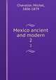 Mexico ancient and modern. 2, Chevalier, Michel, 1806-1879 
