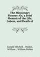 The Missionary Pioneer: Or, a Brief Memoir of the Life, Labors, and Death of ., Joseph Mitchell , Walker, William , William Walker 