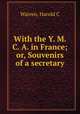 With the Y. M. C. A. in France; or, Souvenirs of a secretary, Harold C. Warren 