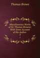 Miscellaneous Works of Sir Thomas Browne: With Some Account of the Author .. 3, Brown, Thomas 