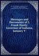 Messages and Documents of J. Frank Hanly: Governor of Indiana, January 9 ., James Frank Hanly , Indiana Governor , 1905-1909. (J. Frank Hanly), Indiana Governor (1905-1909 : Hanly) 