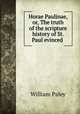 Horae Paulinae, or, The truth of the scripture history of St. Paul evinced ., William Paley 