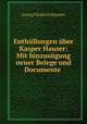 Enthullungen uber Kasper Hauser: Mit hinzusugung neuer Belege und Documente ., Georg Friedrich Daumer 