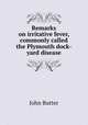 Remarks on irritative fever, commonly called the Plymouth dock-yard disease, John Butter 