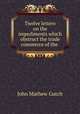 Twelve letters on the impediments which obstruct the trade & commerce of the ., John Mathew Gutch 