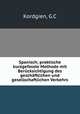 Spanisch; praktische kurzgefasste Methode mit Berucksichtigung des geschaftlichen und gesellschaftlichen Verkehrs, G. C Kordgien 