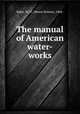 The manual of American water-works, Baker, M. N. (Moses Nelson), 1864- 