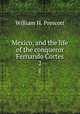 Mexico, and the life of the conqueror Fernando Cortes. 2, William H. Prescott 