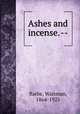 Ashes and incense. --, Barbe, Waitman, 1864-1925 