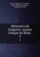 Memoires de Gregoire: ancien eveque de Blois ., Henri Gregoire 