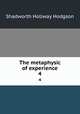The metaphysic of experience. 4, Hodgson Shadworth Hollway 