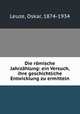 Die romische Jahrzahlung: ein Versuch, ihre geschichtliche Entwicklung zu ermitteln, Leuze, Oskar, 1874-1934 