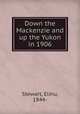 Down the Mackenzie and up the Yukon in 1906, Stewart, Elihu, 1844- 