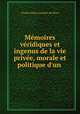 Memoires veridiques et ingenus de la vie privee, morale et politique d