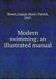 Modern swimming; an illustrated manual, Brown, Joseph Henry Patrick, 1863- 