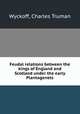 Feudal relations between the kings of England and Scotland under the early Plantagenets, Wyckoff, Charles Truman 