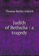 Judith of Bethulia : a tragedy, Aldrich, Thomas Bailey, 1836-1907 
