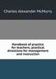 Handbook of practice for teachers; practical directions for management and instruction, Charles Alexander McMurry 