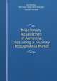 Missionary Researches in Armenia: Including a Journey Through Asia Minor ., Eli Smith, Harrison Gray Otis Dwight , Josiah Conder 